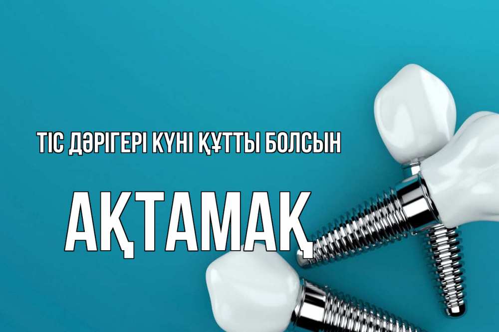 Күн сайын ашық хат с именем, Ақтамақ Тіс дәрігері күні құтты болсын с днем стоматолога Онлайн тегін жүктеп алу тілектері бар керемет карта 