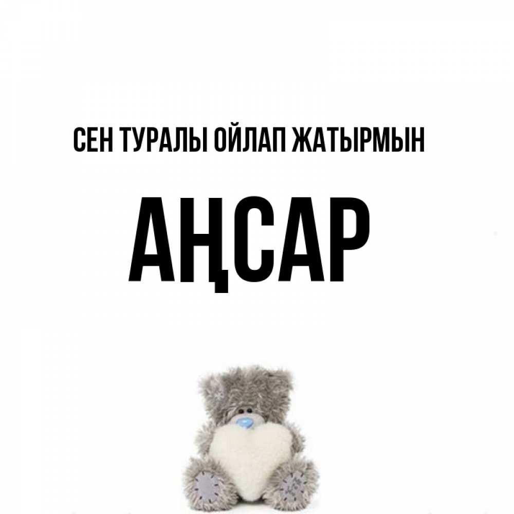 Күн сайын ашық хат с именем, Аңсар Сен туралы ойлап жатырмын тедди с сердечком для любимой Онлайн тегін жүктеп алу тілектері бар керемет карта 