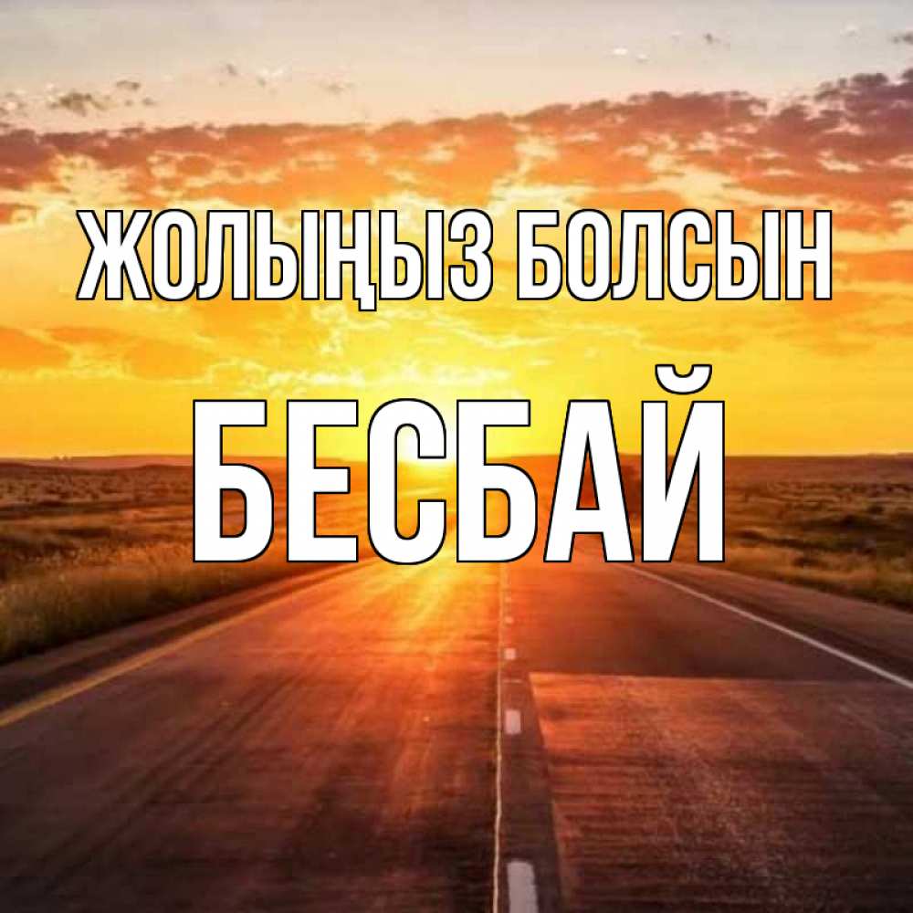Күн сайын ашық хат с именем, Бесбай Жолыңыз болсын солнечный свет, закат Онлайн тегін жүктеп алу тілектері бар керемет карта 