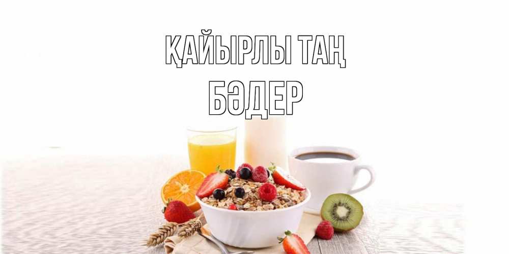 Күн сайын ашық хат с именем, БӘДЕР Қайырлы таң открытка с пожеланием добрейшего утречка Онлайн тегін жүктеп алу тілектері бар керемет карта 