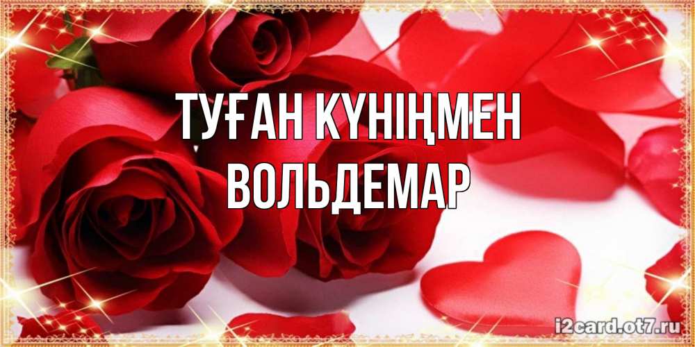 Күн сайын ашық хат с именем, Вольдемар Туған күніңмен красные розы и красные сердечки Онлайн тегін жүктеп алу тілектері бар керемет карта 