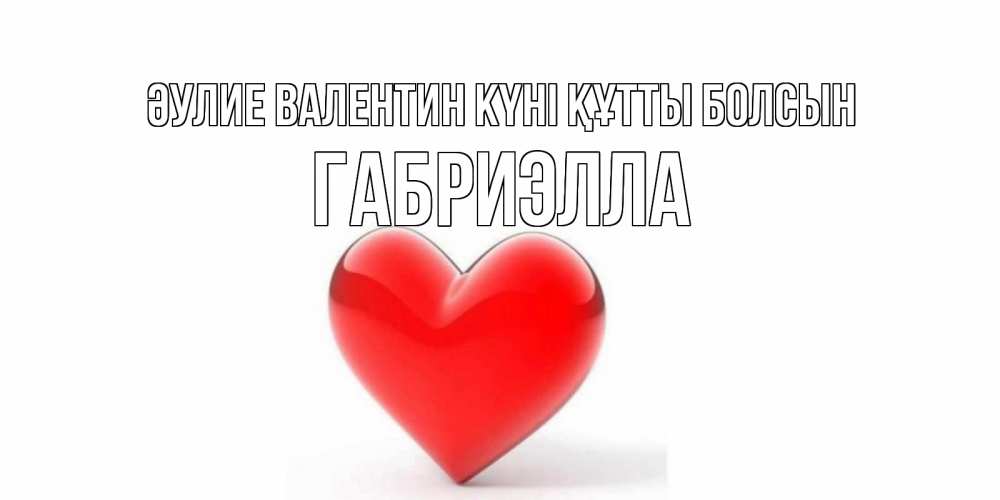 Күн сайын ашық хат с именем, Габриэлла Әулие Валентин күні құтты болсын сердечко на 14 февраля Онлайн тегін жүктеп алу тілектері бар керемет карта 