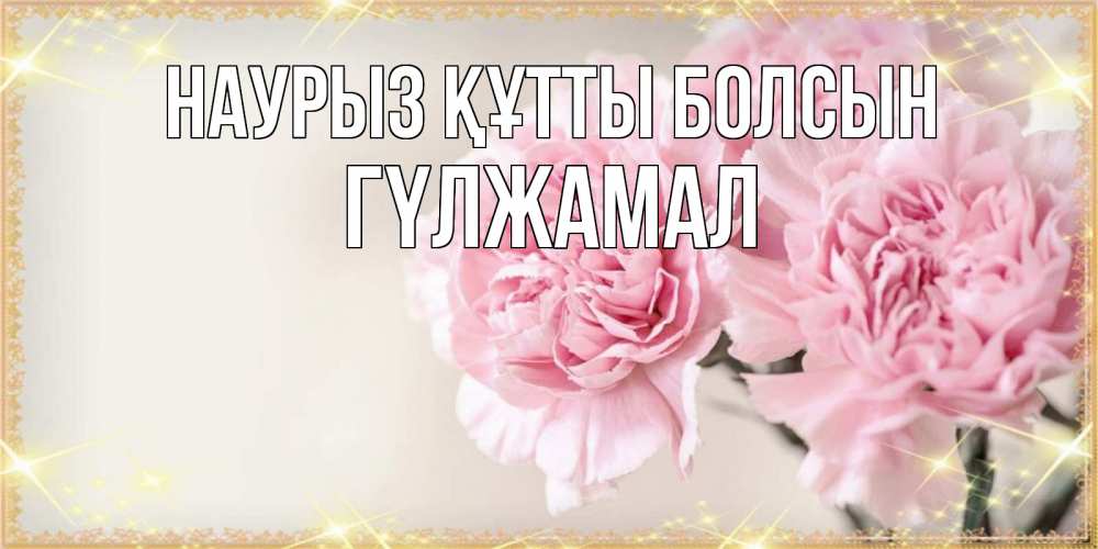 Күн сайын ашық хат с именем, ГҮЛЖАМАЛ Наурыз құтты болсын открытка с розовыми цветами в рамочке с подписью на 8 марта Онлайн тегін жүктеп алу тілектері бар керемет карта 