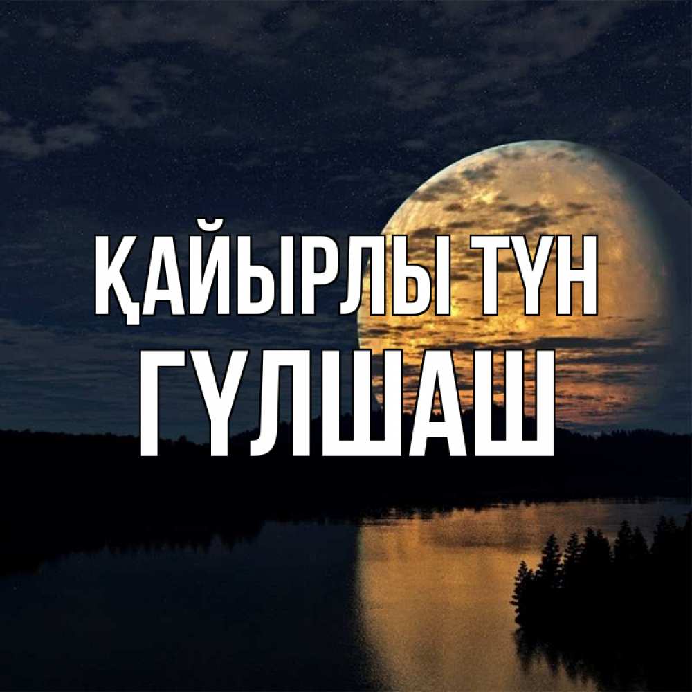 Күн сайын ашық хат с именем, ГҮЛШАШ Қайырлы түн речка Онлайн тегін жүктеп алу тілектері бар керемет карта 
