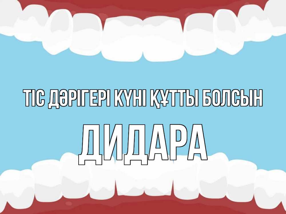 Күн сайын ашық хат с именем, ДИДАРА Тіс дәрігері күні құтты болсын с днем стоматолога Онлайн тегін жүктеп алу тілектері бар керемет карта 