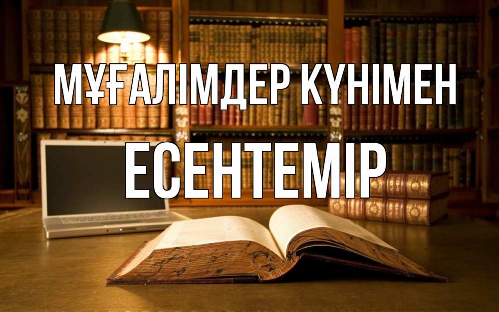 Күн сайын ашық хат с именем, Есентемір Мұғалімдер күнімен с днем учителя Онлайн тегін жүктеп алу тілектері бар керемет карта 