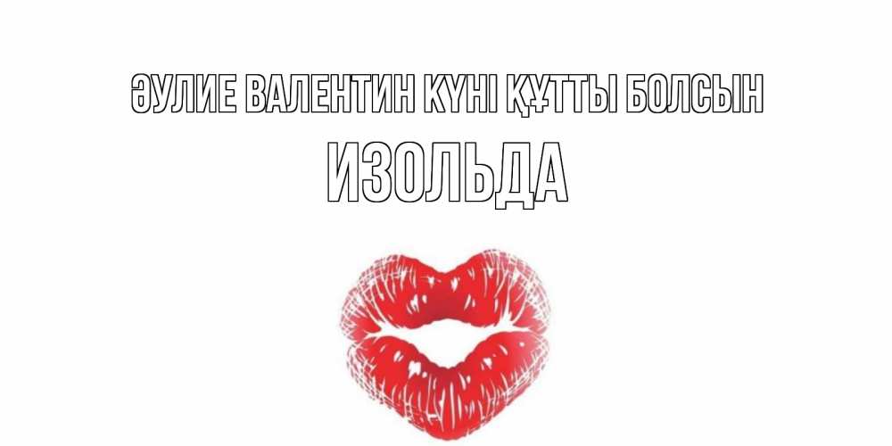 Күн сайын ашық хат с именем, Изольда Әулие Валентин күні құтты болсын поцелуй на валентинке с именем Онлайн тегін жүктеп алу тілектері бар керемет карта 
