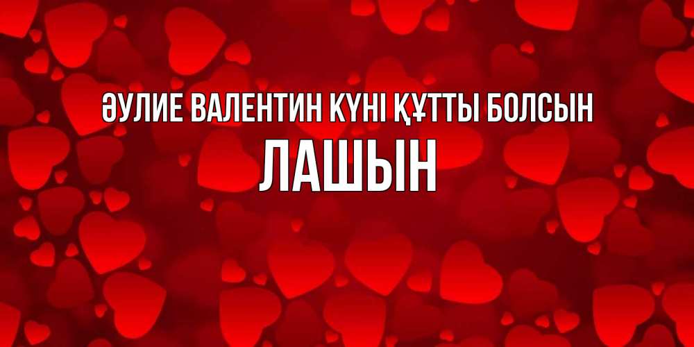 Күн сайын ашық хат с именем, ЛАШЫН Әулие Валентин күні құтты болсын новые бесплатные открытки на 14 февраля, день всех влюбленных Онлайн тегін жүктеп алу тілектері бар керемет карта 