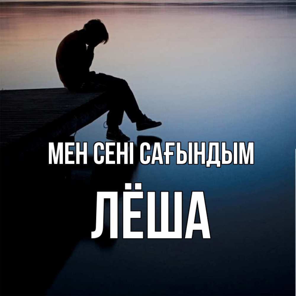 Күн сайын ашық хат с именем, Лёша Мен сені сағындым печаль Онлайн тегін жүктеп алу тілектері бар керемет карта 