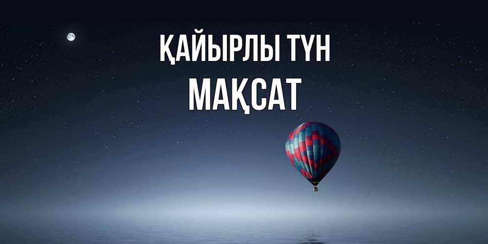 Күн сайын ашық хат с именем, МАҚСАТ Қайырлы түн ночная открытка Онлайн тегін жүктеп алу тілектері бар керемет карта 
