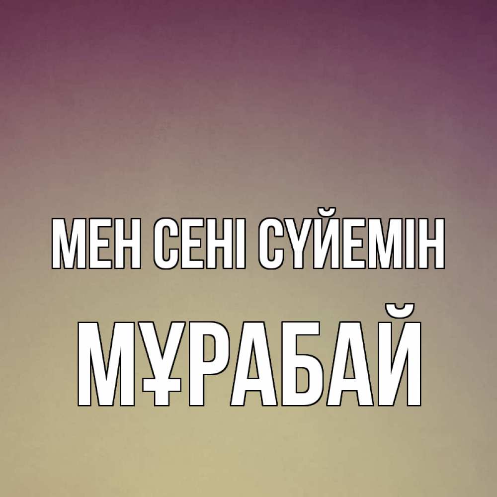 Күн сайын ашық хат с именем, МҰРАБАЙ Мен сені сүйемін для любимой Онлайн тегін жүктеп алу тілектері бар керемет карта 