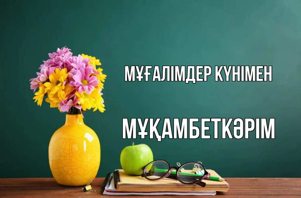 Күн сайын ашық хат с именем, Мұқамбеткәрім Мұғалімдер күнімен ваза с цветами яблоко и журнал Онлайн тегін жүктеп алу тілектері бар керемет карта 