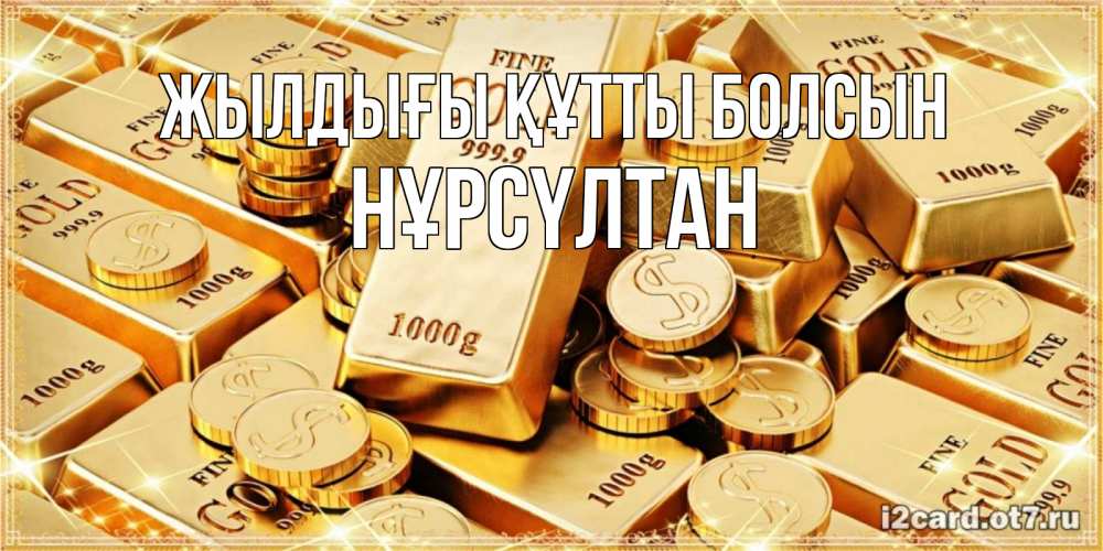 Күн сайын ашық хат с именем, НҰРСҮЛТАН Жылдығы құтты болсын золотые слитки и золотые монеты на открытке Онлайн тегін жүктеп алу тілектері бар керемет карта 