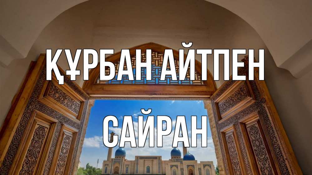 Күн сайын ашық хат с именем, САЙРАН Құрбан айтпен мечеть Онлайн тегін жүктеп алу тілектері бар керемет карта 