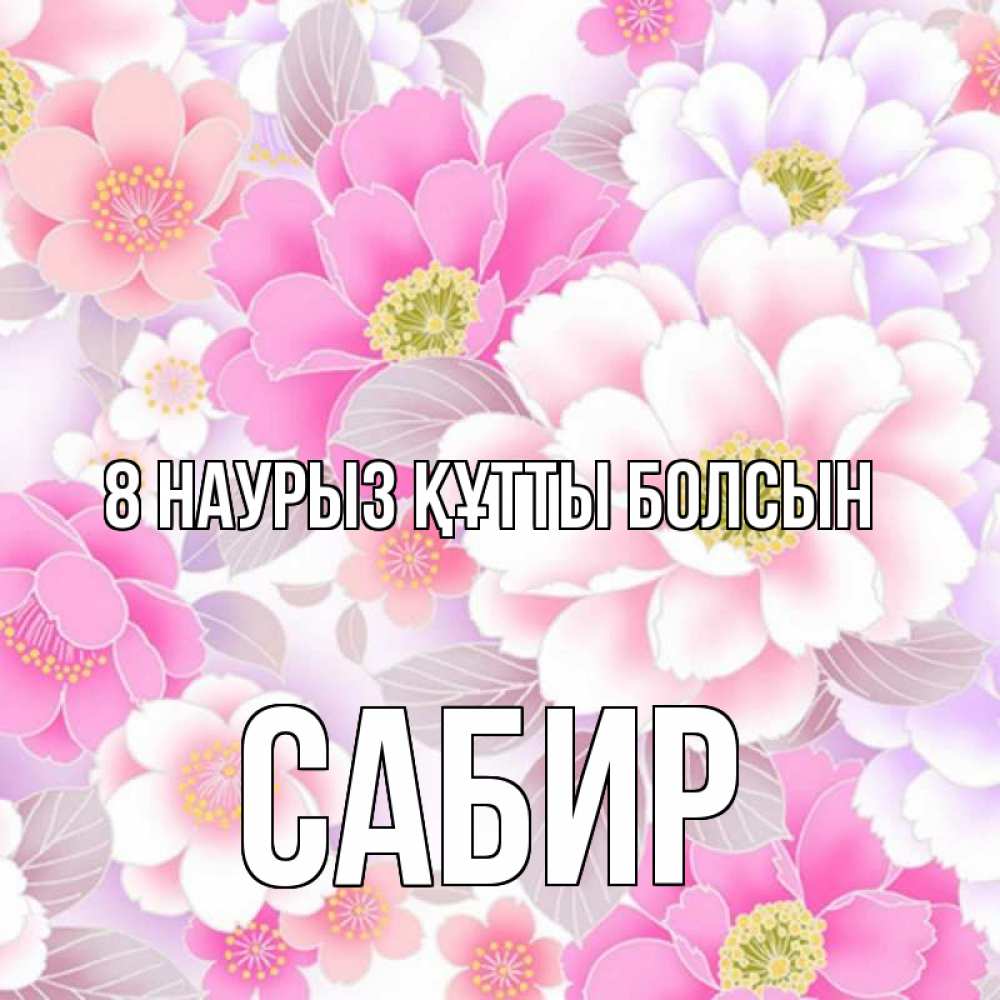 Күн сайын ашық хат с именем, Сабир 8 наурыз құтты болсын для женщин Онлайн тегін жүктеп алу тілектері бар керемет карта 