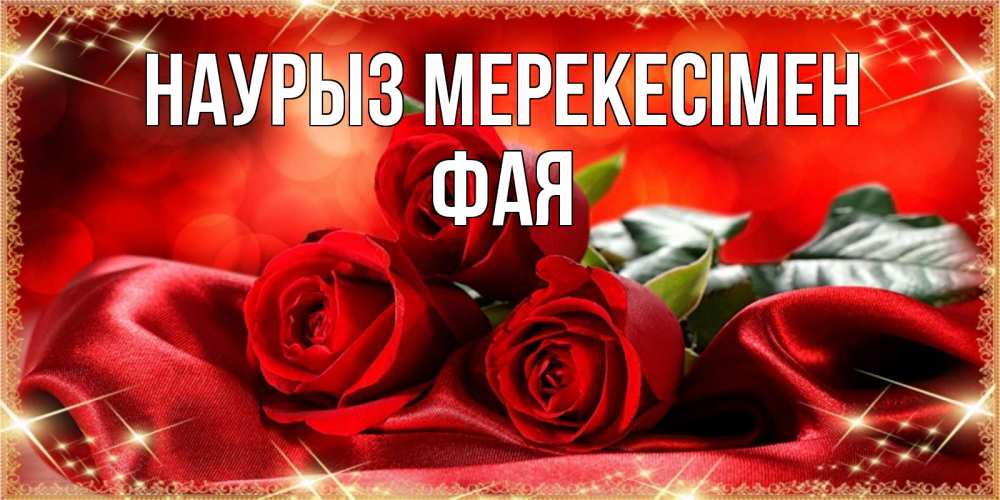 Күн сайын ашық хат с именем, Фая Наурыз мерекесімен открытка красного цвета с розами на праздник весны наурыз Онлайн тегін жүктеп алу тілектері бар керемет карта 