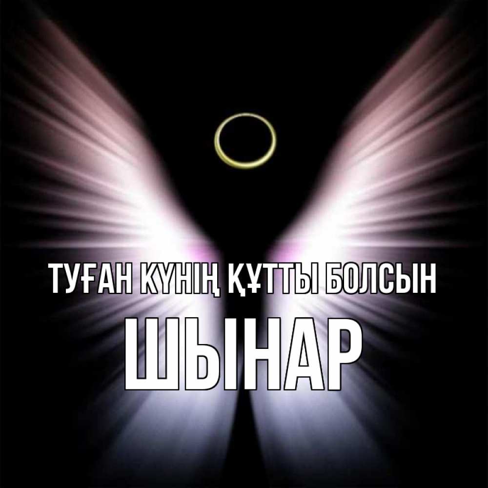 Күн сайын ашық хат с именем, ШЫНАР Туған күнің құтты болсын ангел из света Онлайн тегін жүктеп алу тілектері бар керемет карта 