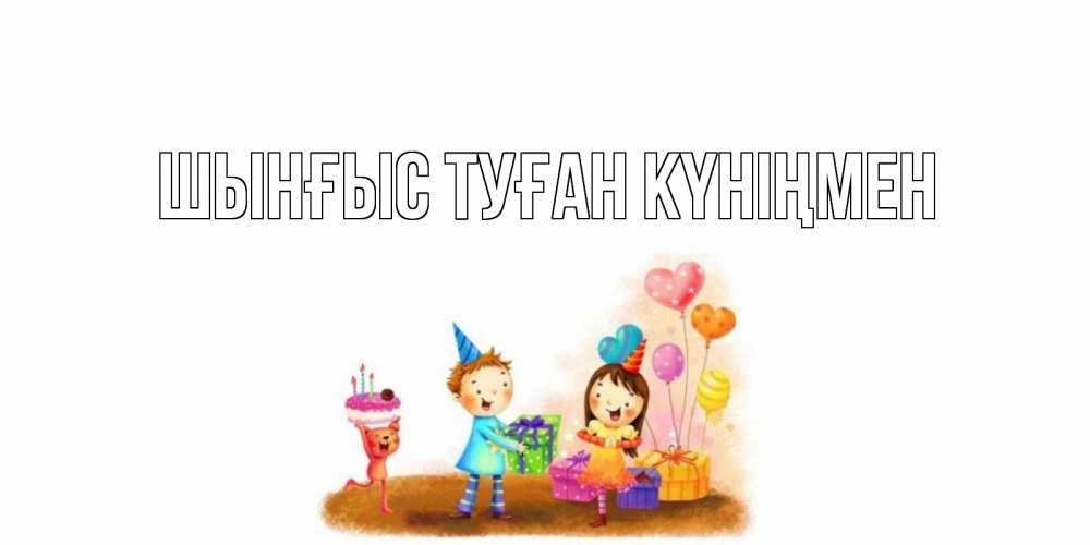 Картинка  с именем , ШЫНҒЫС! ТУҒАН КҮНІҢМЕН!