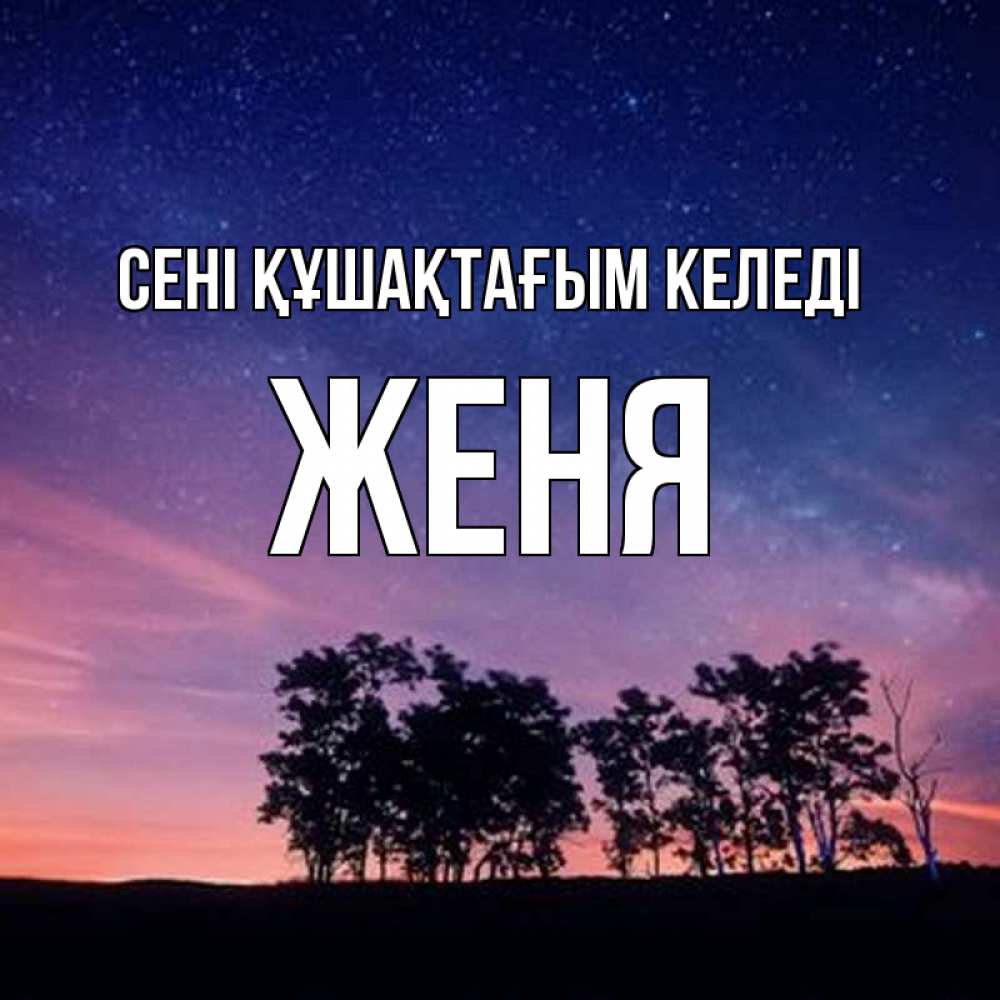 Күн сайын ашық хат с именем, Женя сені құшақтағым келеді силуэты деревьев Онлайн тегін жүктеп алу тілектері бар керемет карта 