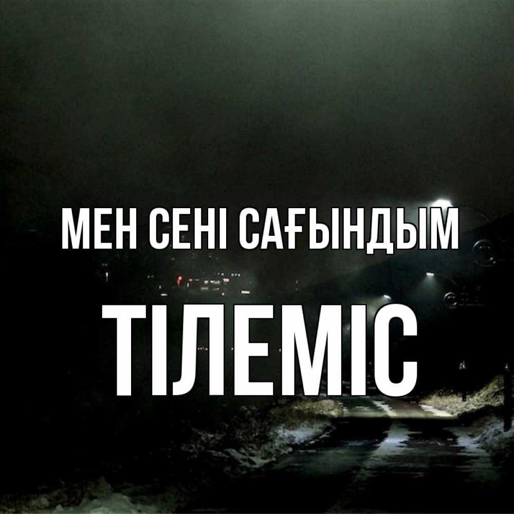 Күн сайын ашық хат с именем, ТІЛЕМІС Мен сені сағындым окраина города Онлайн тегін жүктеп алу тілектері бар керемет карта 