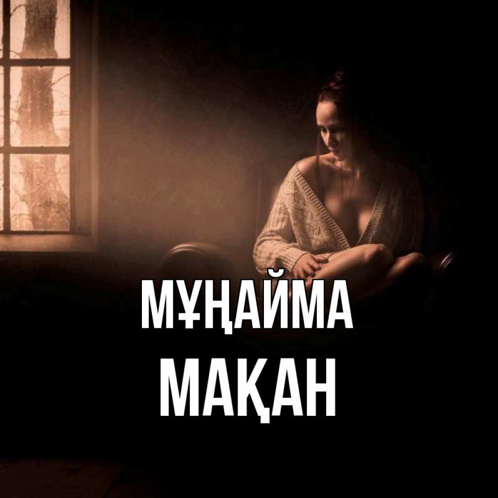 Күн сайын ашық хат с именем, Мақан Мұңайма сидя у окна Онлайн тегін жүктеп алу тілектері бар керемет карта 