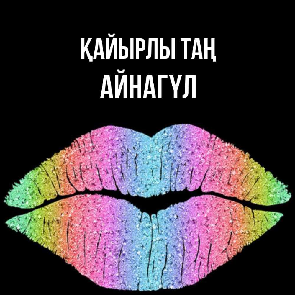 Күн сайын ашық хат с именем, АЙНАГҮЛ Қайырлы таң радужные губы Онлайн тегін жүктеп алу тілектері бар керемет карта 
