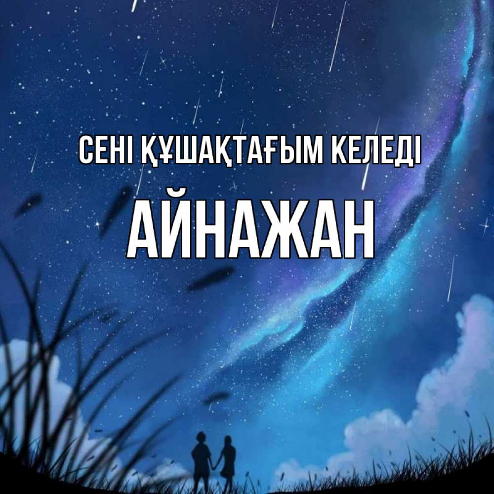 Күн сайын ашық хат с именем, Айнажан сені құшақтағым келеді камыши Онлайн тегін жүктеп алу тілектері бар керемет карта 