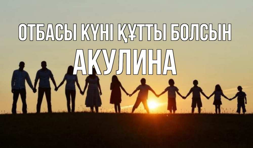 Күн сайын ашық хат с именем, Акулина отбасы күні құтты болсын дети, родители Онлайн тегін жүктеп алу тілектері бар керемет карта 