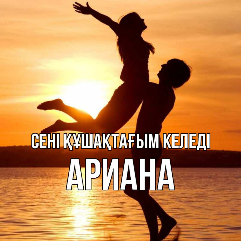 Күн сайын ашық хат с именем, Ариана сені құшақтағым келеді парень поднимает девушку и она летит Онлайн тегін жүктеп алу тілектері бар керемет карта 