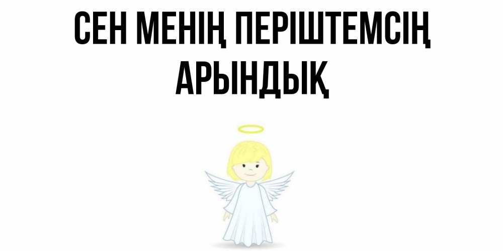Күн сайын ашық хат с именем, Арындық Сен менің періштемсің ангел Онлайн тегін жүктеп алу тілектері бар керемет карта 