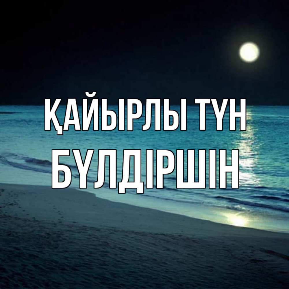 Күн сайын ашық хат с именем, БҮЛДІРШІН Қайырлы түн нежное море ночью Онлайн тегін жүктеп алу тілектері бар керемет карта 