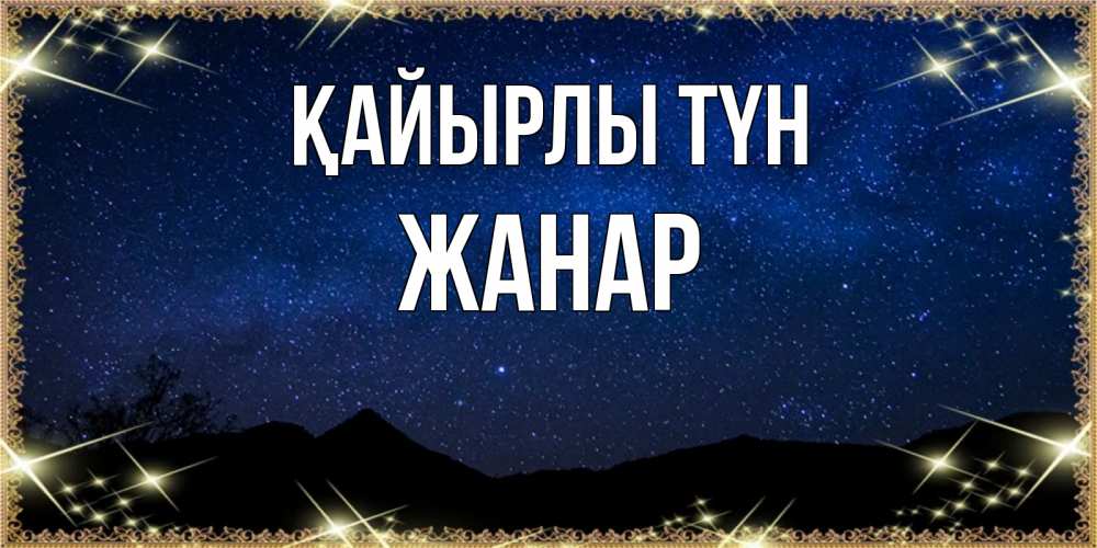 Күн сайын ашық хат с именем, ЖАНАР Қайырлы түн млечный путь Онлайн тегін жүктеп алу тілектері бар керемет карта 