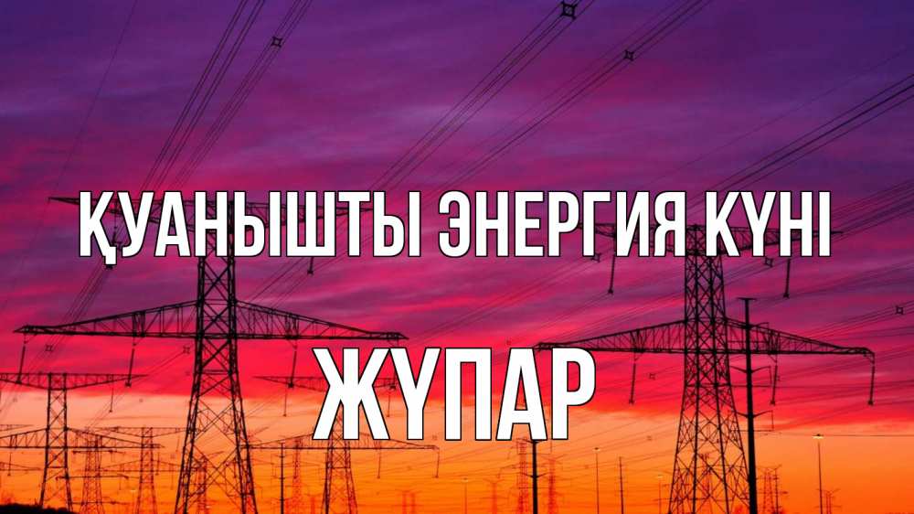 Күн сайын ашық хат с именем, ЖҮПАР Қуанышты энергия күні энергия электричество закат Онлайн тегін жүктеп алу тілектері бар керемет карта 