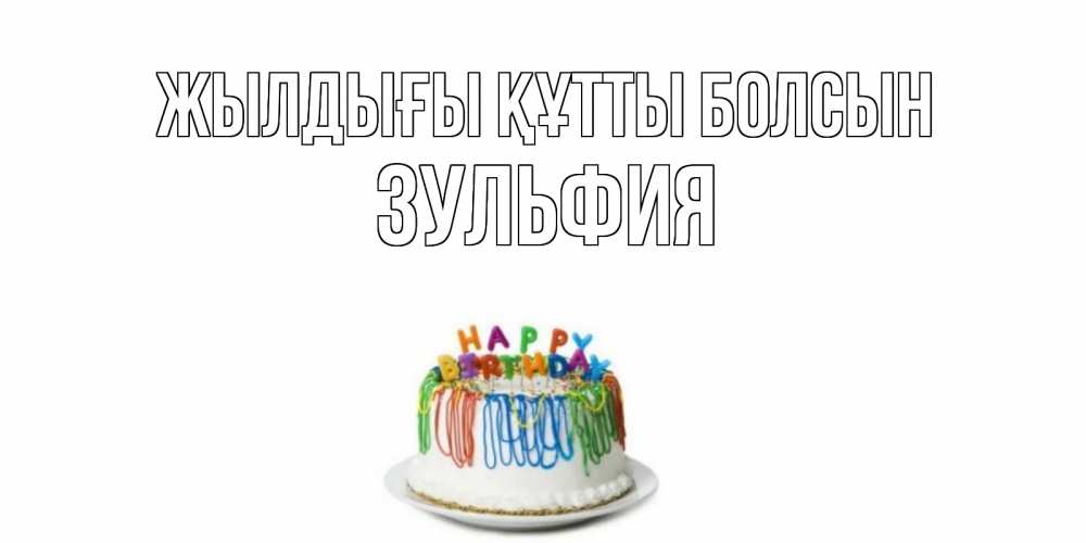 Күн сайын ашық хат с именем, Зульфия Жылдығы құтты болсын Тортик Онлайн тегін жүктеп алу тілектері бар керемет карта 