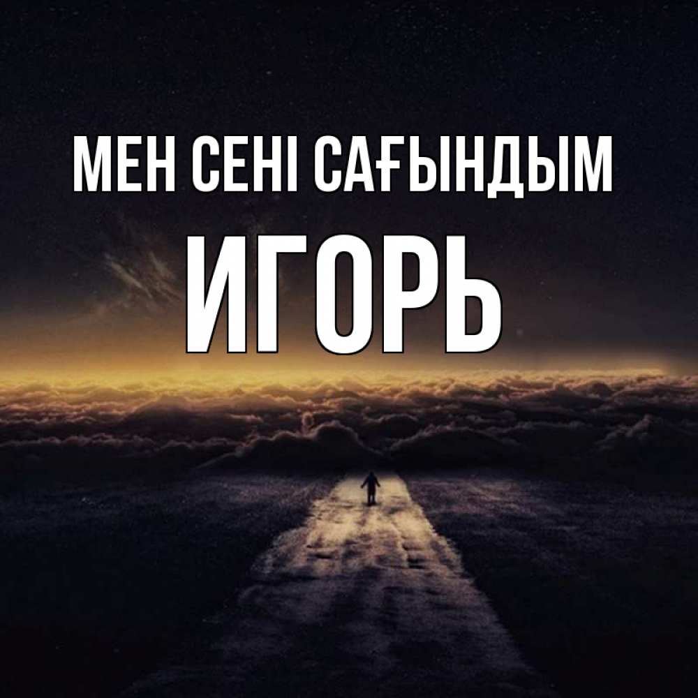 Күн сайын ашық хат с именем, Игорь Мен сені сағындым идем Онлайн тегін жүктеп алу тілектері бар керемет карта 