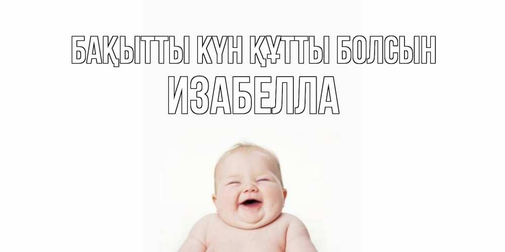 Күн сайын ашық хат с именем, Изабелла Бақытты күн құтты болсын ребенок Онлайн тегін жүктеп алу тілектері бар керемет карта 