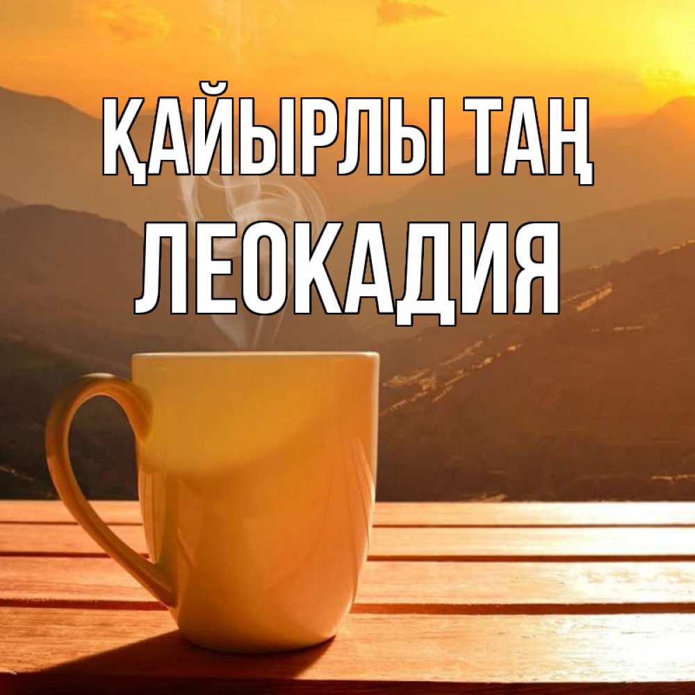 Күн сайын ашық хат с именем, Леокадия Қайырлы таң кофе в горах Онлайн тегін жүктеп алу тілектері бар керемет карта 