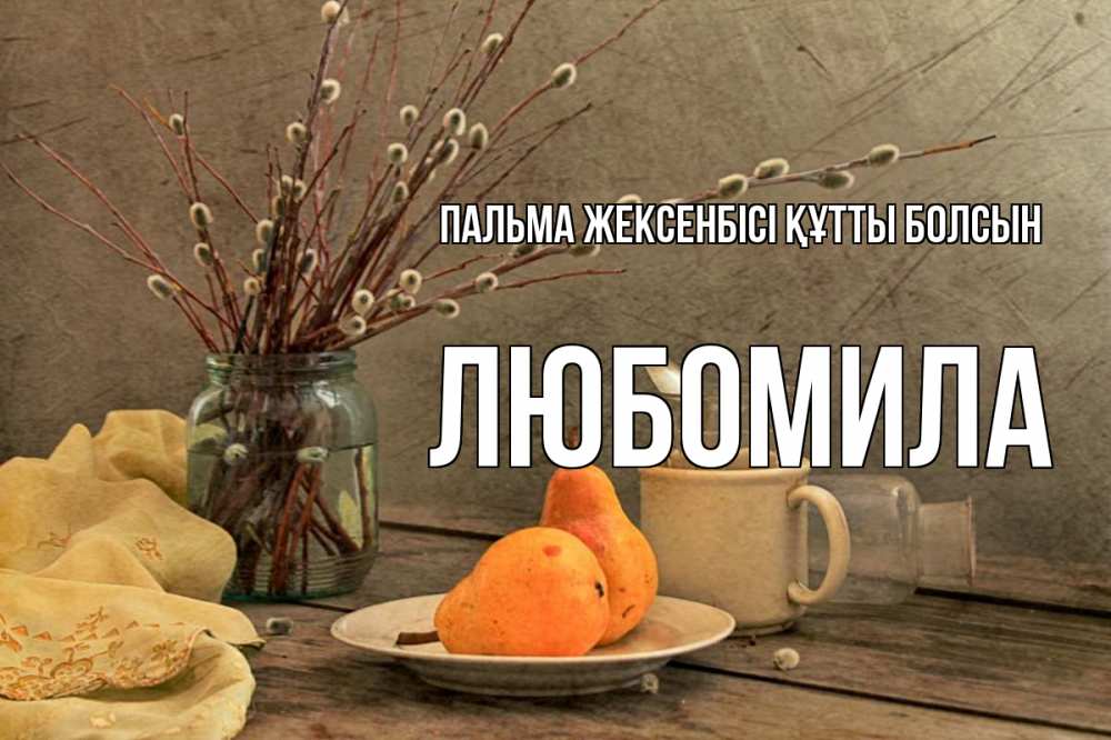Күн сайын ашық хат с именем, Любомила Пальма жексенбісі құтты болсын верба Онлайн тегін жүктеп алу тілектері бар керемет карта 