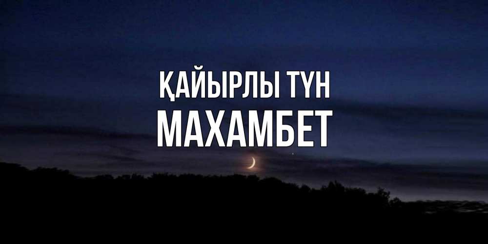 Күн сайын ашық хат с именем, МАХАМБЕТ Қайырлы түн месяц Онлайн тегін жүктеп алу тілектері бар керемет карта 