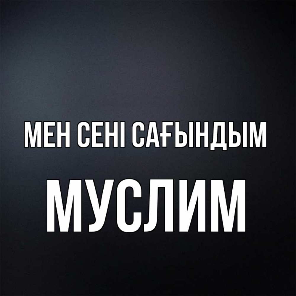 Күн сайын ашық хат с именем, Муслим Мен сені сағындым с подписью Онлайн тегін жүктеп алу тілектері бар керемет карта 