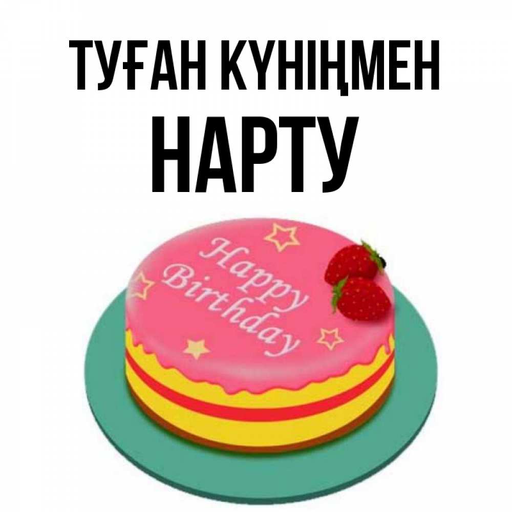 Күн сайын ашық хат с именем, НАРТУ Туған күніңмен торт, клубника, днюха Онлайн тегін жүктеп алу тілектері бар керемет карта 