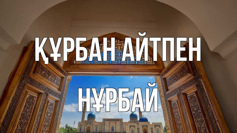 Күн сайын ашық хат с именем, НҰРБАЙ Құрбан айтпен мечеть Онлайн тегін жүктеп алу тілектері бар керемет карта 