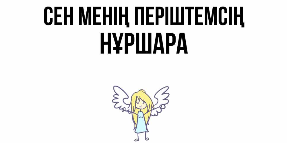 Күн сайын ашық хат с именем, НҰРШАРА Сен менің періштемсің ангел Онлайн тегін жүктеп алу тілектері бар керемет карта 