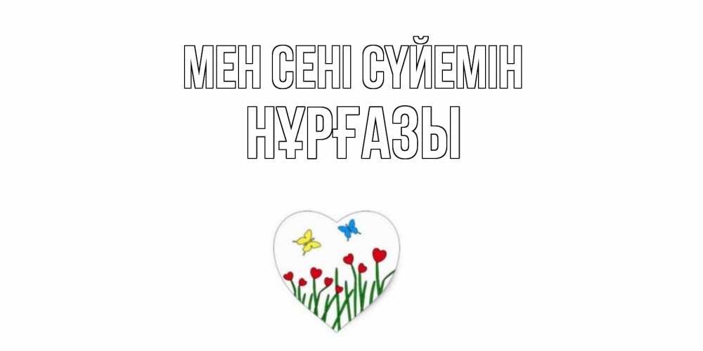 Күн сайын ашық хат с именем, НҰРҒАЗЫ Мен сені сүйемін сердечки, бабочки Онлайн тегін жүктеп алу тілектері бар керемет карта 