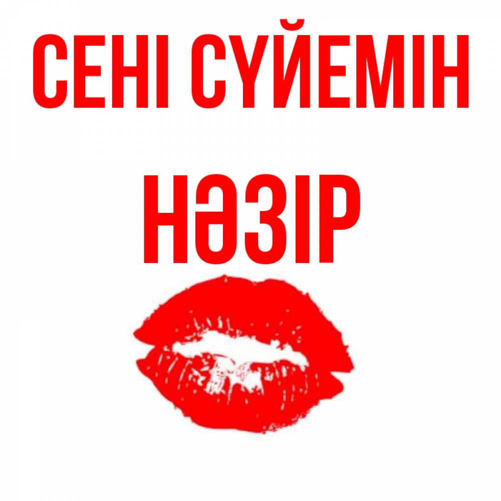 Күн сайын ашық хат с именем, НӘЗІР Сені сүйемін помада и губы Онлайн тегін жүктеп алу тілектері бар керемет карта 