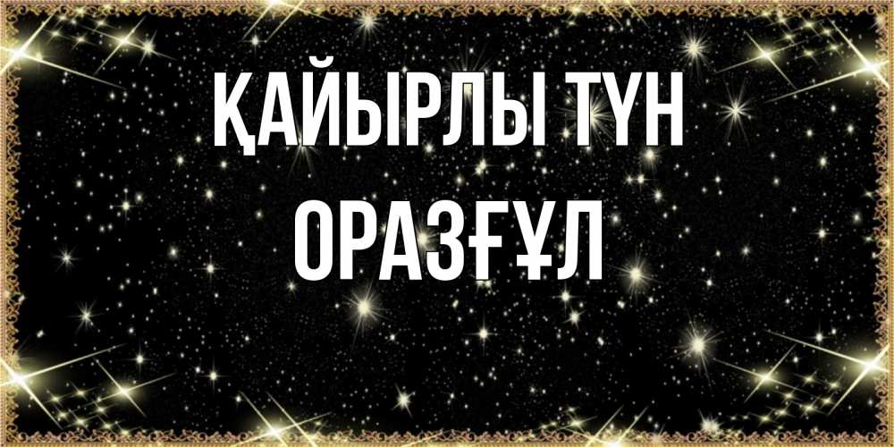 Күн сайын ашық хат с именем, ОРАЗҒҰЛ Қайырлы түн засыпаем под звездами Онлайн тегін жүктеп алу тілектері бар керемет карта 