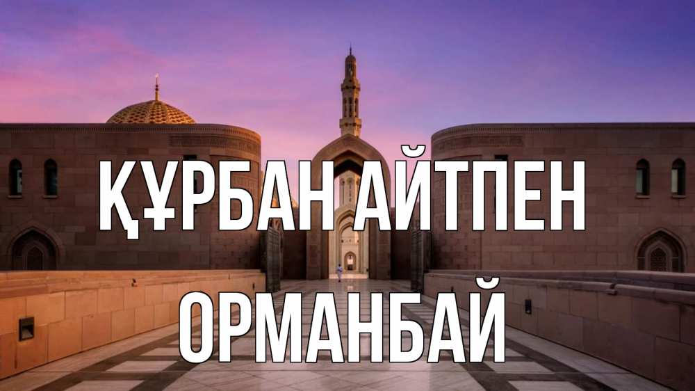 Күн сайын ашық хат с именем, ОРМАНБАЙ Құрбан айтпен мечеть Онлайн тегін жүктеп алу тілектері бар керемет карта 
