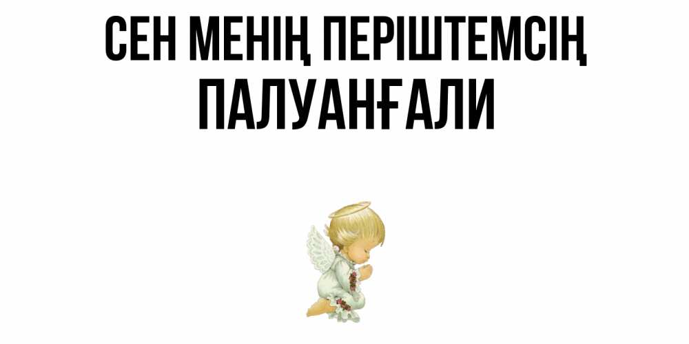 Күн сайын ашық хат с именем, ПАЛУАНҒАЛИ Сен менің періштемсің ангел Онлайн тегін жүктеп алу тілектері бар керемет карта 
