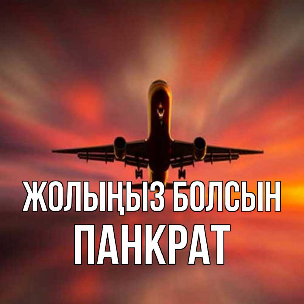 Күн сайын ашық хат с именем, Панкрат Жолыңыз болсын самолет набирает высоту Онлайн тегін жүктеп алу тілектері бар керемет карта 