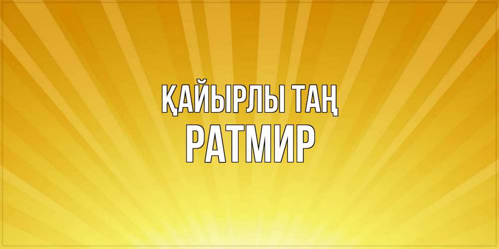 Күн сайын ашық хат с именем, Ратмир Қайырлы таң пожелания доброго утра Онлайн тегін жүктеп алу тілектері бар керемет карта 